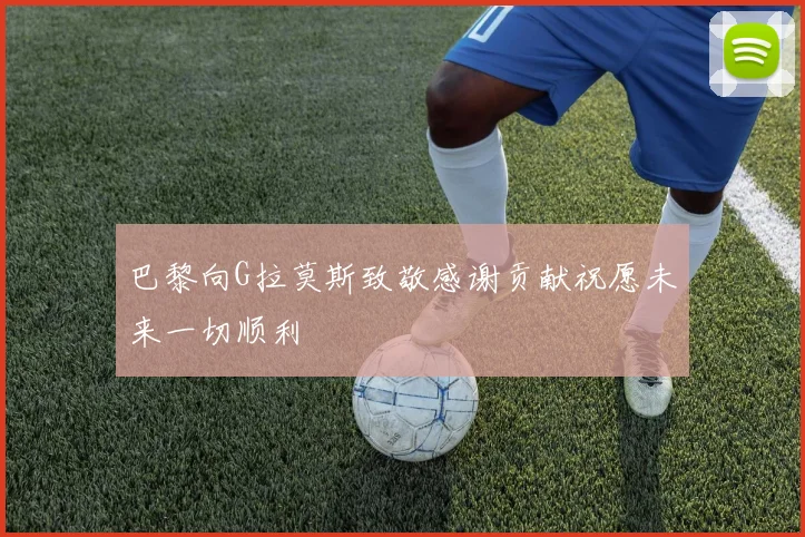 巴黎向G拉莫斯致敬感谢贡献祝愿未来一切顺利
