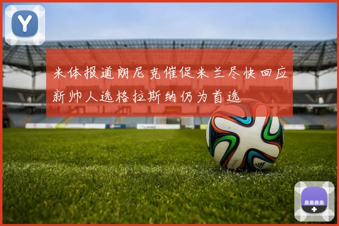 米体报道朗尼克催促米兰尽快回应新帅人选格拉斯纳仍为首选