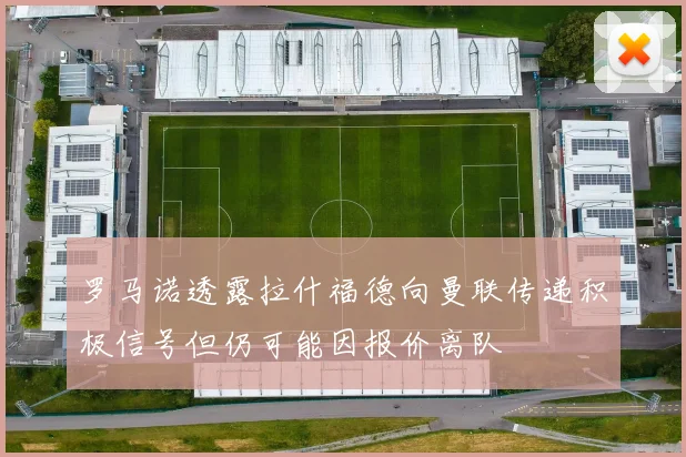 罗马诺透露拉什福德向曼联传递积极信号但仍可能因报价离队