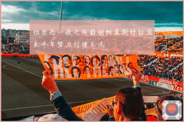 切尔西一夜之间截胡帕莱斯特拉国米半年努力付诸东流