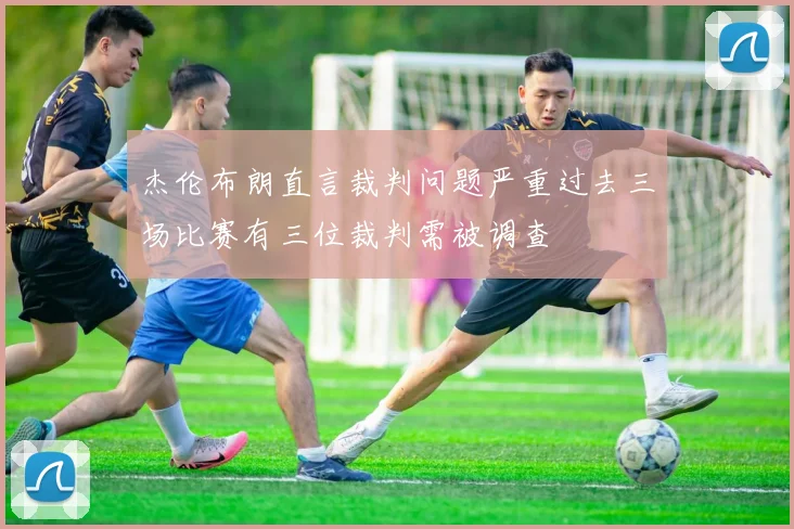 杰伦布朗直言裁判问题严重过去三场比赛有三位裁判需被调查