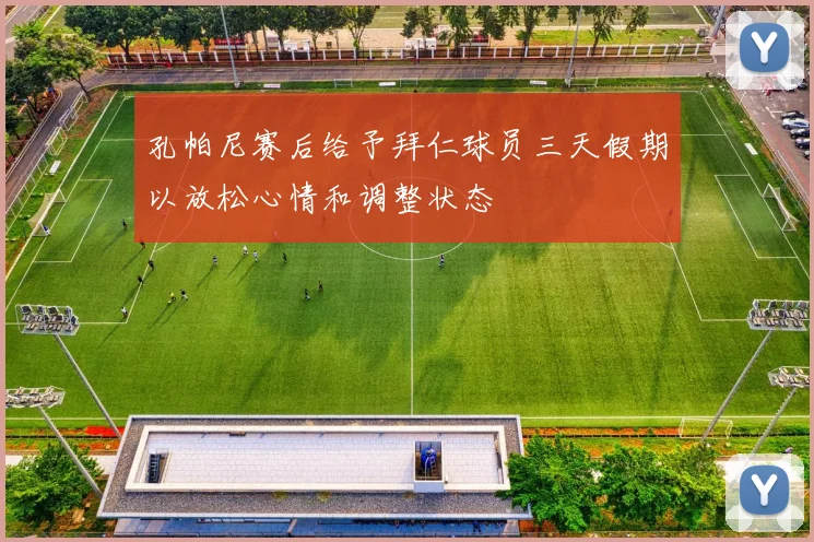 孔帕尼赛后给予拜仁球员三天假期以放松心情和调整状态