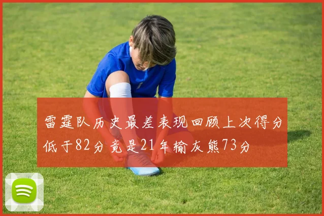雷霆队历史最差表现回顾上次得分低于82分竟是21年输灰熊73分