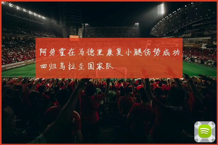 阿劳霍在马德里康复小腿伤势成功回归乌拉圭国家队