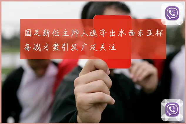 国足新任主帅人选浮出水面东亚杯备战方案引发广泛关注