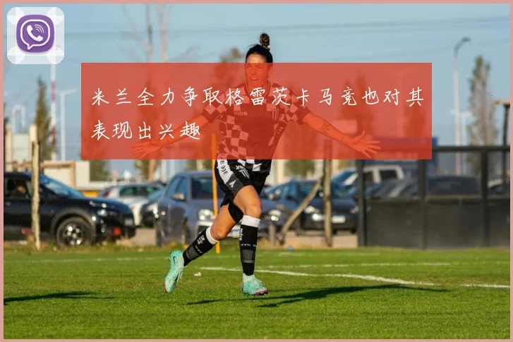 米兰全力争取格雷茨卡马竞也对其表现出兴趣