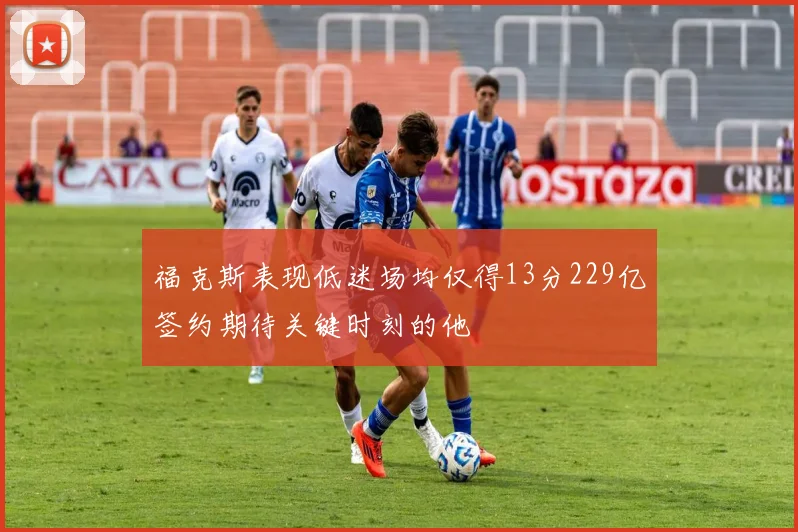 福克斯表现低迷场均仅得13分229亿签约期待关键时刻的他