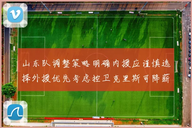 山东队调整策略明确内援应谨慎选择外援优先考虑控卫克里斯可降薪续约