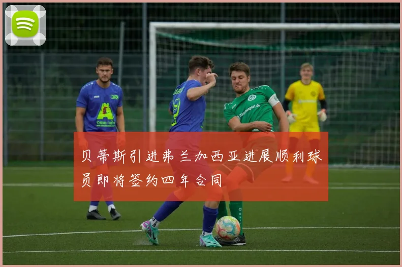 贝蒂斯引进弗兰加西亚进展顺利球员即将签约四年合同