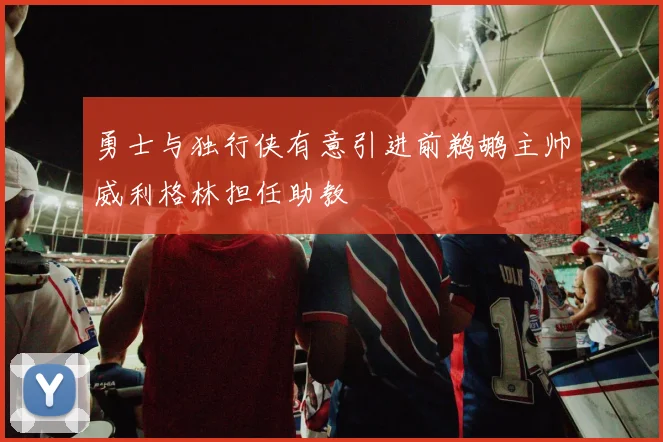 勇士与独行侠有意引进前鹈鹕主帅威利格林担任助教