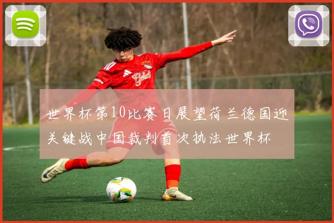 世界杯第10比赛日展望荷兰德国迎关键战中国裁判首次执法世界杯