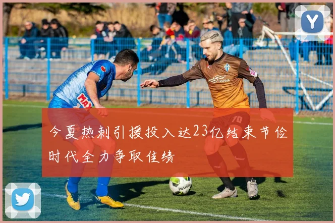 今夏热刺引援投入达23亿结束节俭时代全力争取佳绩