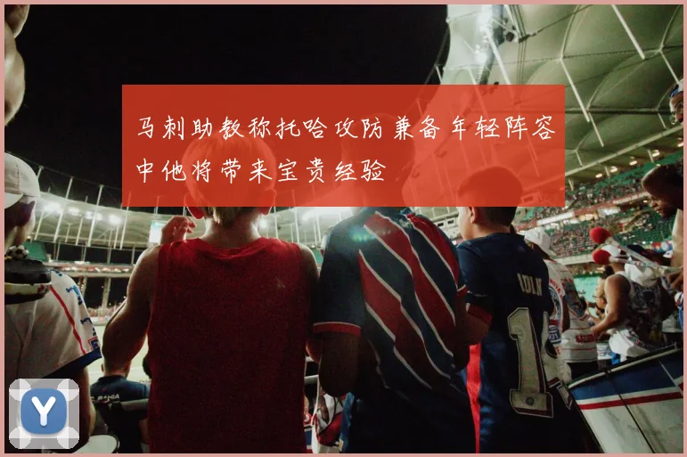 马刺助教称托哈攻防兼备年轻阵容中他将带来宝贵经验