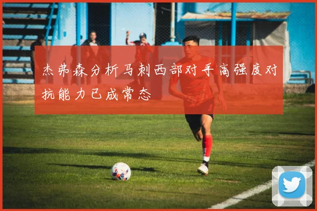 杰弗森分析马刺西部对手高强度对抗能力已成常态